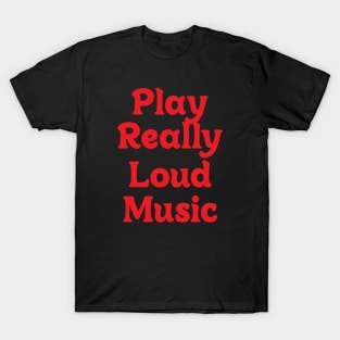 PLAY REALLY LOUD MUSIC T-Shirt